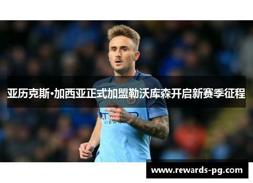 亚历克斯·加西亚正式加盟勒沃库森开启新赛季征程 亚历克斯·加西亚正式加盟勒沃库森开启新赛季征程