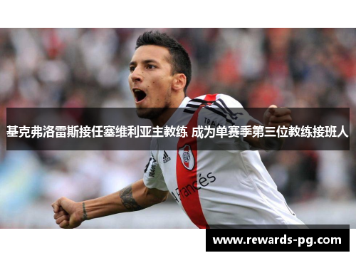 基克弗洛雷斯接任塞维利亚主教练 成为单赛季第三位教练接班人