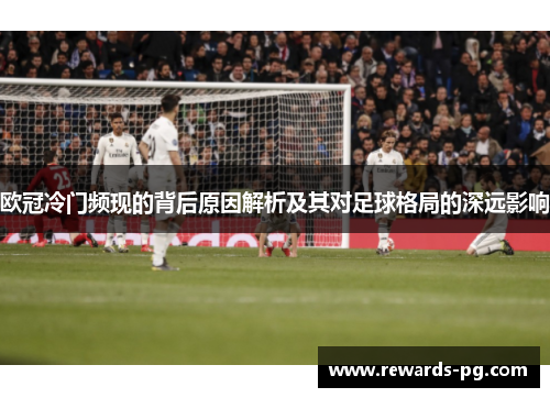 欧冠冷门频现的背后原因解析及其对足球格局的深远影响