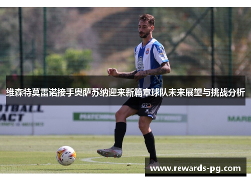 维森特莫雷诺接手奥萨苏纳迎来新篇章球队未来展望与挑战分析