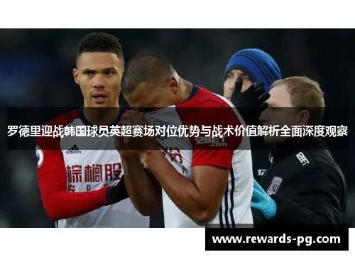 罗德里迎战韩国球员英超赛场对位优势与战术价值解析全面深度观察