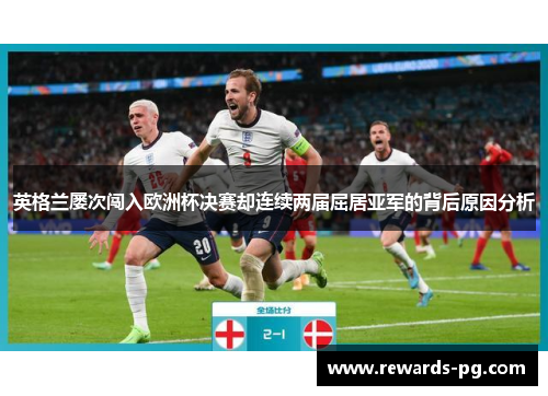 英格兰屡次闯入欧洲杯决赛却连续两届屈居亚军的背后原因分析