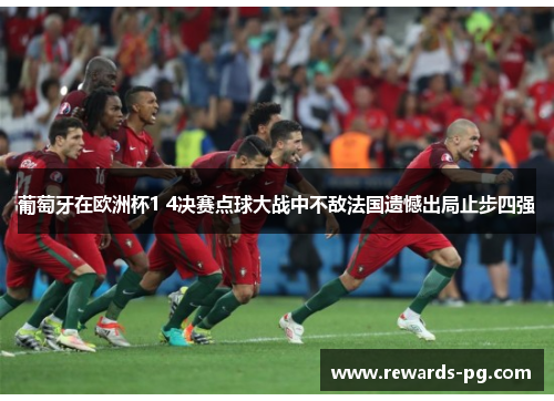 葡萄牙在欧洲杯1 4决赛点球大战中不敌法国遗憾出局止步四强 葡萄牙在欧洲杯1 4决赛点球大战中不敌法国遗憾出局止步四强