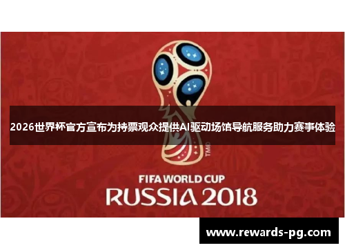 2026世界杯官方宣布为持票观众提供AI驱动场馆导航服务助力赛事体验