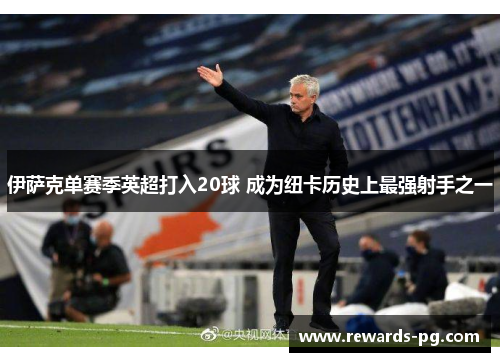 伊萨克单赛季英超打入20球 成为纽卡历史上最强射手之一