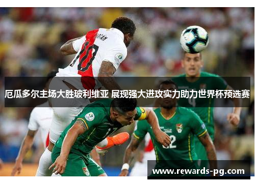 厄瓜多尔主场大胜玻利维亚 展现强大进攻实力助力世界杯预选赛