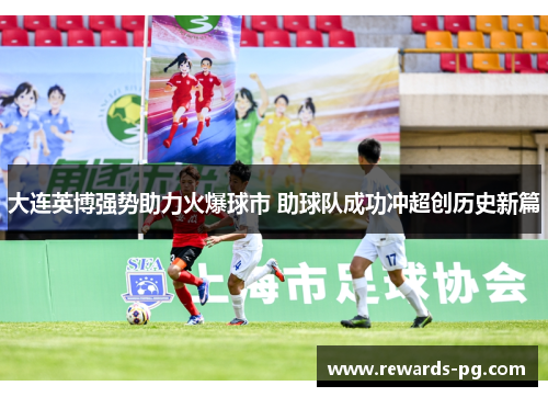 大连英博强势助力火爆球市 助球队成功冲超创历史新篇