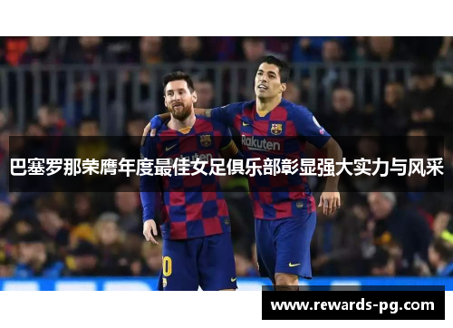 巴塞罗那荣膺年度最佳女足俱乐部彰显强大实力与风采
