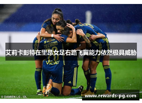 艾莉卡彭特在里昂女足右路飞翼能力依然极具威胁 艾莉卡彭特在里昂女足右路飞翼能力依然极具威胁