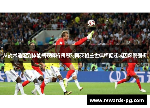 从战术适配到体能瓶颈解析凯恩对阵英格兰世俱杯低迷成因深度剖析