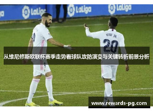 从维尼修斯欧联杯赛季走势看球队攻防演变与关键转折前景分析